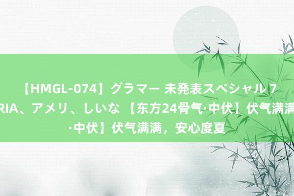 【HMGL-074】グラマー 未発表スペシャル 7 ゆず、MARIA、アメリ、しいな 【东方24骨气·中伏】伏气满满，安心度夏