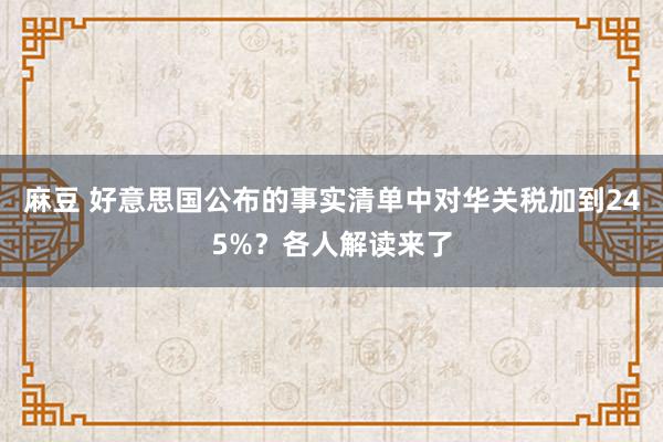 麻豆 好意思国公布的事实清单中对华关税加到245%？各人解读来了