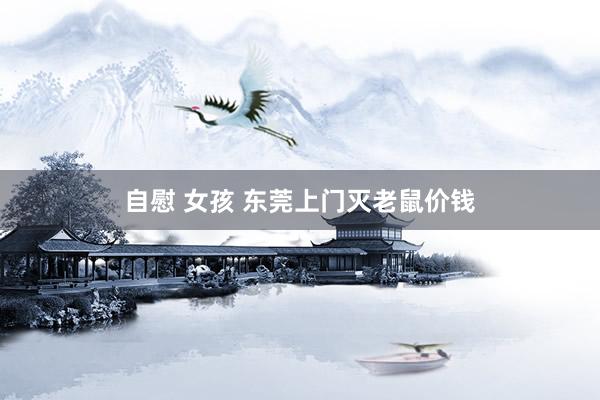 自慰 女孩 东莞上门灭老鼠价钱