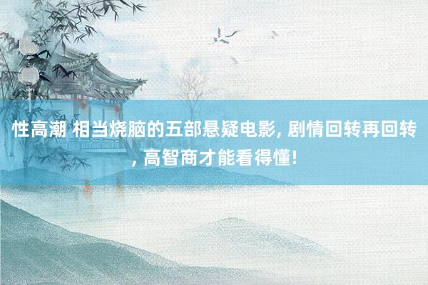 性高潮 相当烧脑的五部悬疑电影, 剧情回转再回转, 高智商才能看得懂!