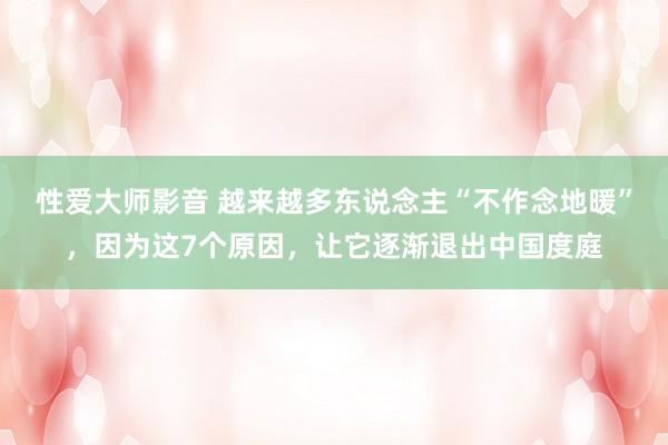性爱大师影音 越来越多东说念主“不作念地暖”，因为这7个原因，让它逐渐退出中国度庭